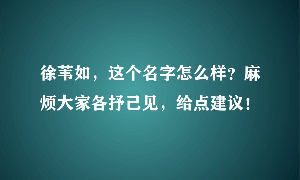 徐苇如，这个名字怎么样？麻烦大家各抒己见，给点建议！