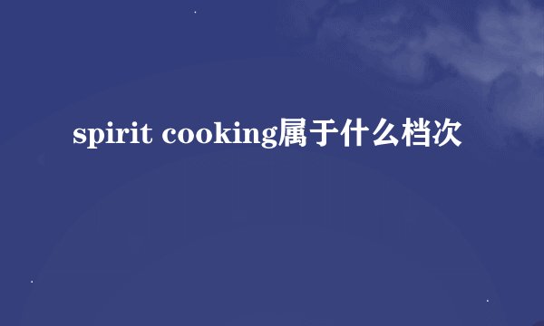 spirit cooking属于什么档次