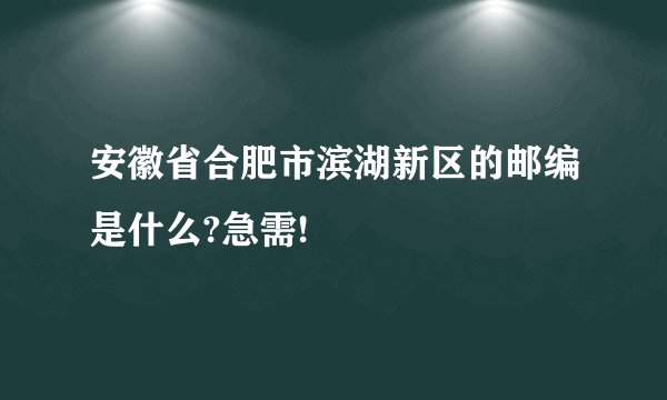 安徽省合肥市滨湖新区的邮编是什么?急需!