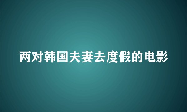 两对韩国夫妻去度假的电影