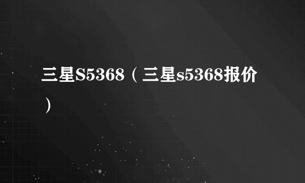 三星S5368(三星s5368报价)