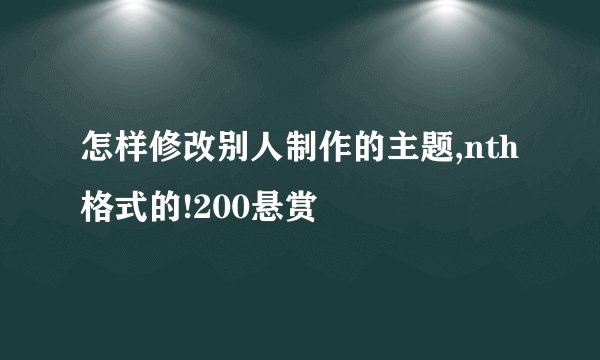 怎样修改别人制作的主题,nth格式的!200悬赏