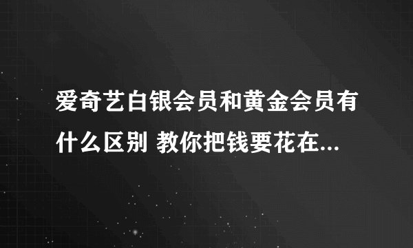爱奇艺白银会员和黄金会员有什么区别 教你把钱要花在正确的地方