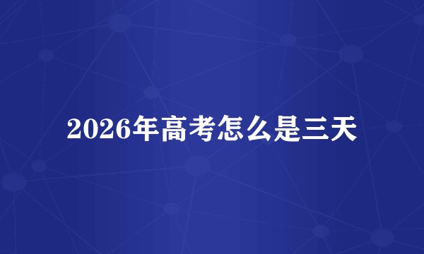 2026年高考怎么是三天
