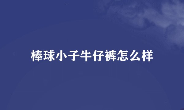 棒球小子牛仔裤怎么样