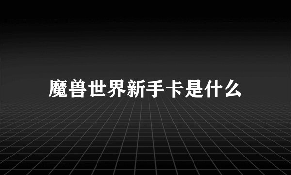 魔兽世界新手卡是什么
