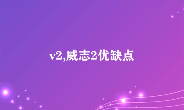 v2,威志2优缺点