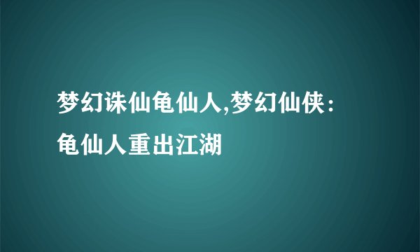 梦幻诛仙龟仙人,梦幻仙侠:龟仙人重出江湖