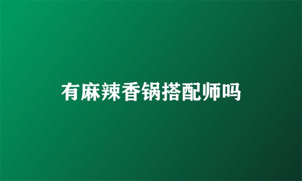 有麻辣香锅搭配师吗