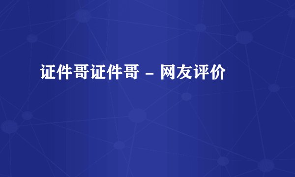 证件哥证件哥 - 网友评价