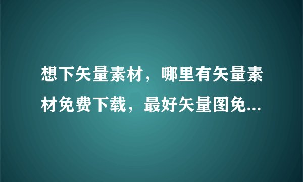 想下矢量素材,哪里有矢量素材免费下载,最好矢量图免费下载的