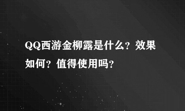 QQ西游金柳露是什么？效果如何？值得使用吗？
