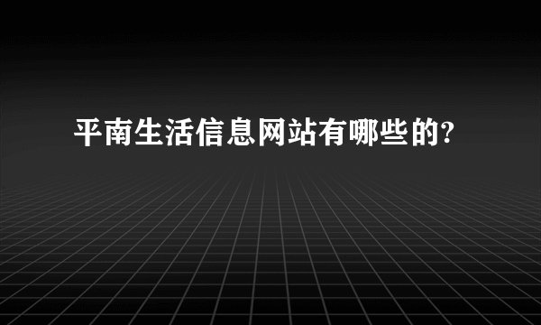 平南生活信息网站有哪些的?