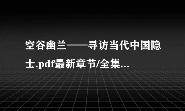 空谷幽兰——寻访当代中国隐士.pdf最新章节/全集txt免费下载