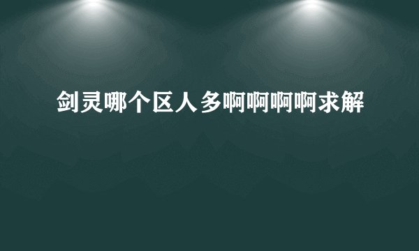 剑灵哪个区人多啊啊啊啊求解