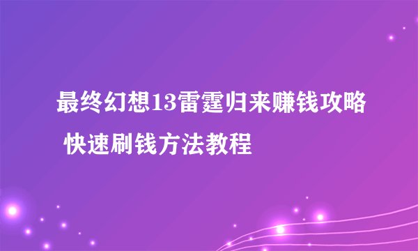 最终幻想13雷霆归来赚钱攻略 快速刷钱方法教程