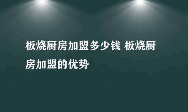板烧厨房加盟多少钱 板烧厨房加盟的优势