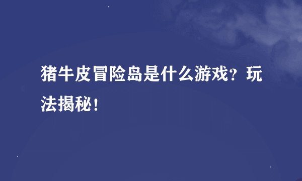 猪牛皮冒险岛是什么游戏？玩法揭秘！