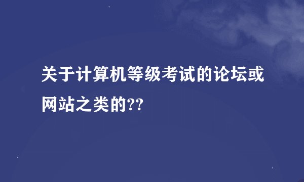 关于计算机等级考试的论坛或网站之类的??