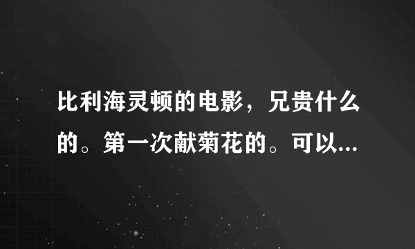 比利海灵顿的电影，兄贵什么的。第一次献菊花的。可以发给我吗？