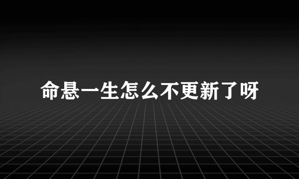 命悬一生怎么不更新了呀