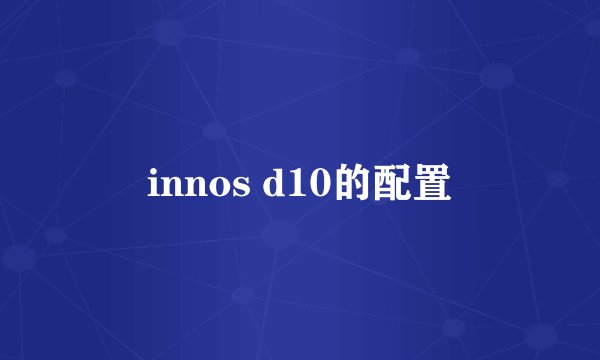innos d10的配置