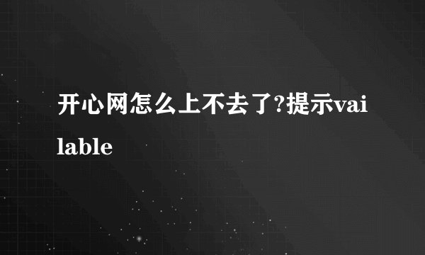 开心网怎么上不去了?提示vailable