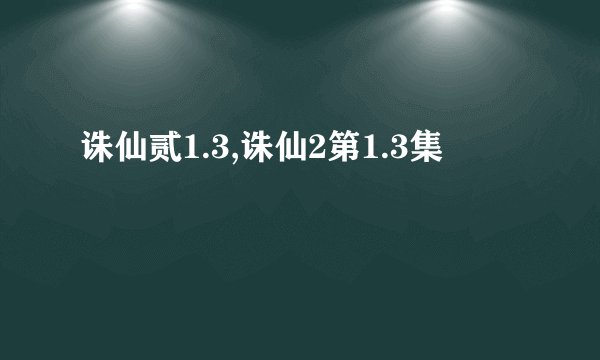 诛仙贰1.3,诛仙2第1.3集