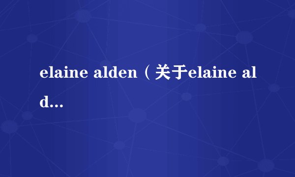 elaine alden（关于elaine alden的基本详情介绍）