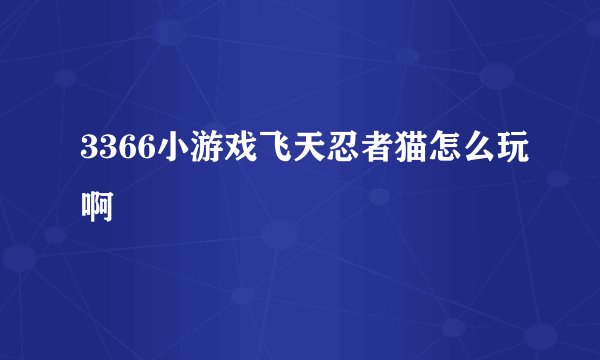 3366小游戏飞天忍者猫怎么玩啊