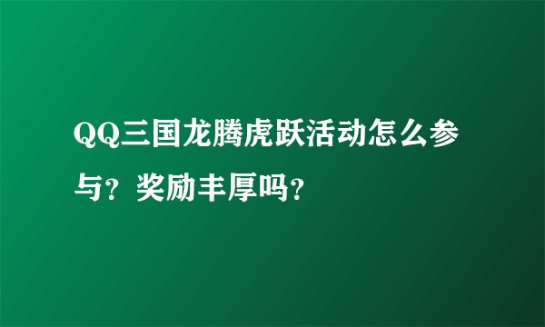 QQ三国龙腾虎跃活动怎么参与？奖励丰厚吗？