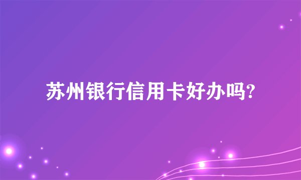 苏州银行信用卡好办吗?