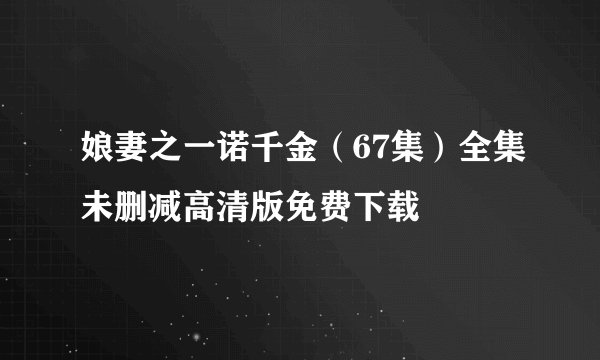 娘妻之一诺千金（67集）全集未删减高清版免费下载
