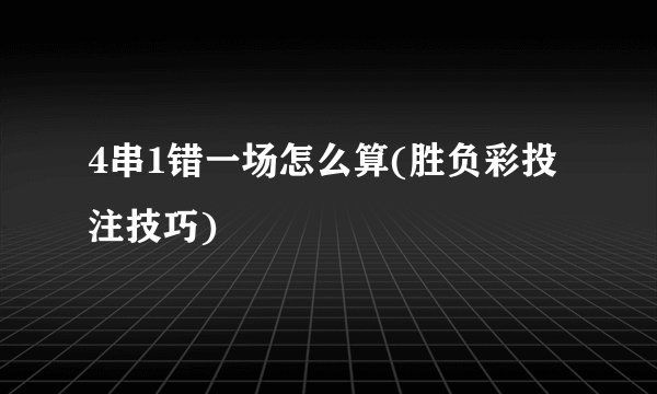 4串1错一场怎么算(胜负彩投注技巧)