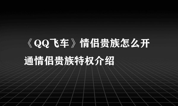 《QQ飞车》情侣贵族怎么开通情侣贵族特权介绍