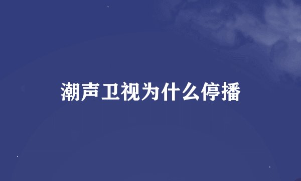 潮声卫视为什么停播