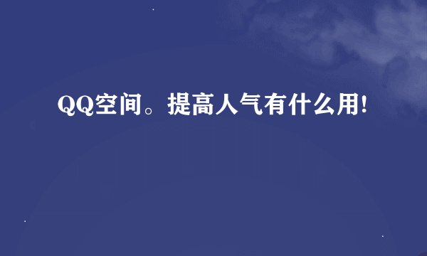 QQ空间。提高人气有什么用!