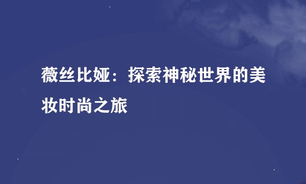 薇丝比娅：探索神秘世界的美妆时尚之旅