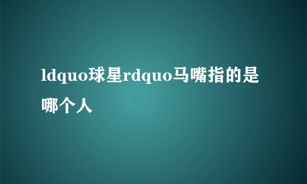 ldquo球星rdquo马嘴指的是哪个人