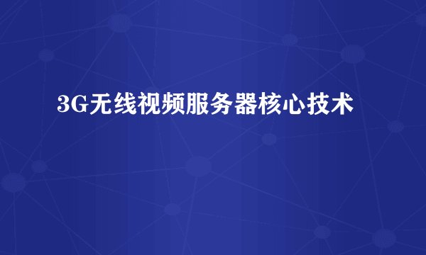 3G无线视频服务器核心技术