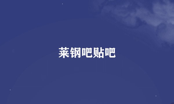 莱钢吧贴吧