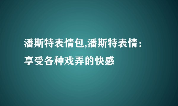 潘斯特表情包,潘斯特表情：享受各种戏弄的快感