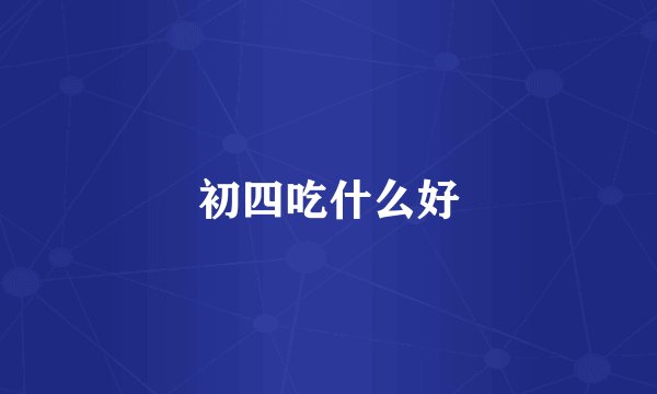 初四吃什么好