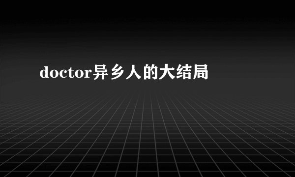 doctor异乡人的大结局