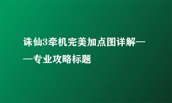 诛仙3牵机完美加点图详解——专业攻略标题