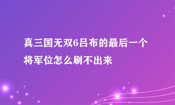 真三国无双6吕布的最后一个将军位怎么刷不出来