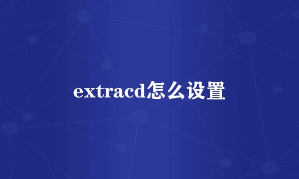 extracd怎么设置
