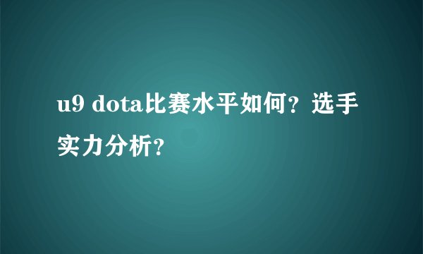 u9 dota比赛水平如何？选手实力分析？