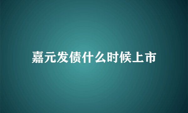 嘉元发债什么时候上市
