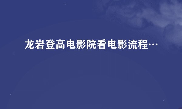 龙岩登高电影院看电影流程…